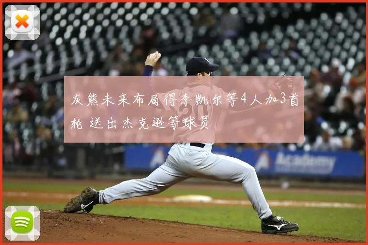 灰熊未来布局得李凯尔等4人加3首轮 送出杰克逊等球员