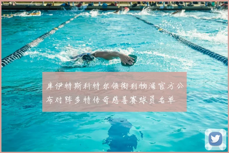 库伊特斯科特尔领衔利物浦官方公布对阵多特传奇慈善赛球员名单