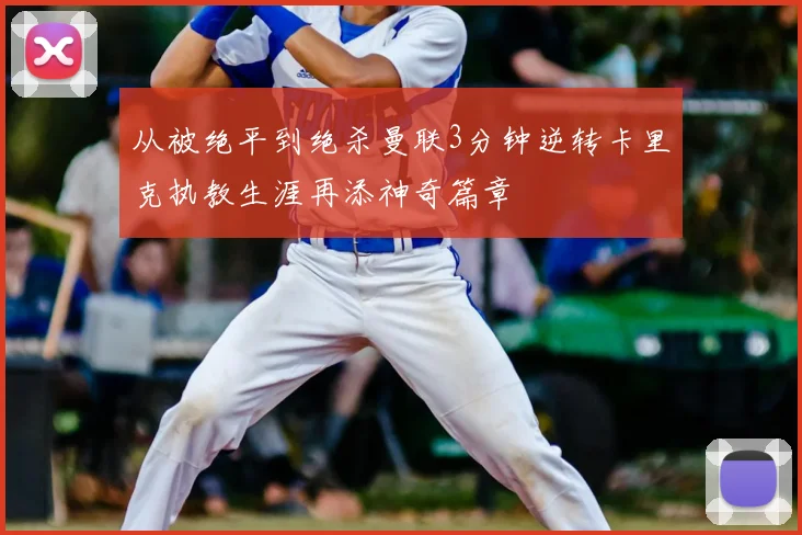 从被绝平到绝杀曼联3分钟逆转卡里克执教生涯再添神奇篇章