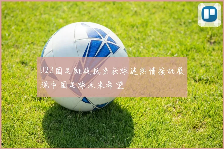 U23国足凯旋抵京获球迷热情接机展现中国足球未来希望