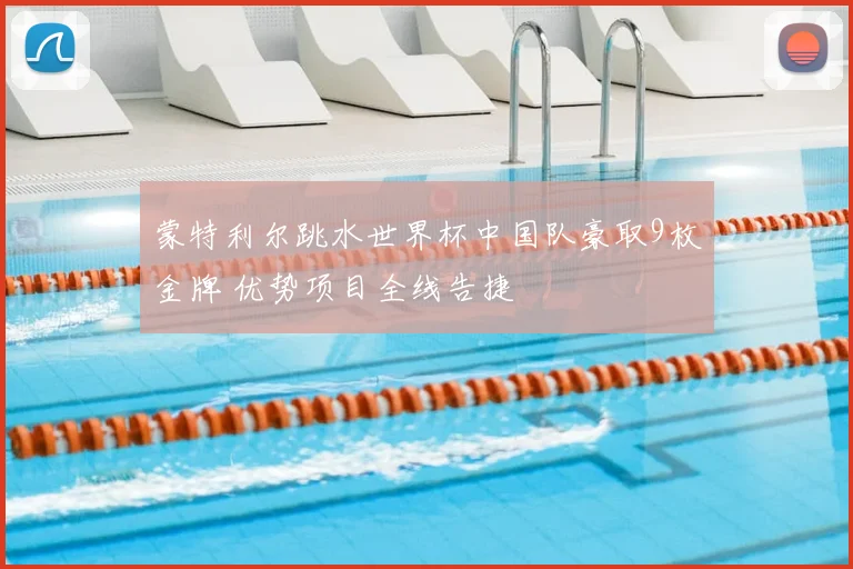 蒙特利尔跳水世界杯中国队豪取9枚金牌 优势项目全线告捷