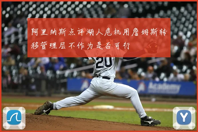 阿里纳斯点评湖人危机用詹姆斯转移管理层不作为是否可行