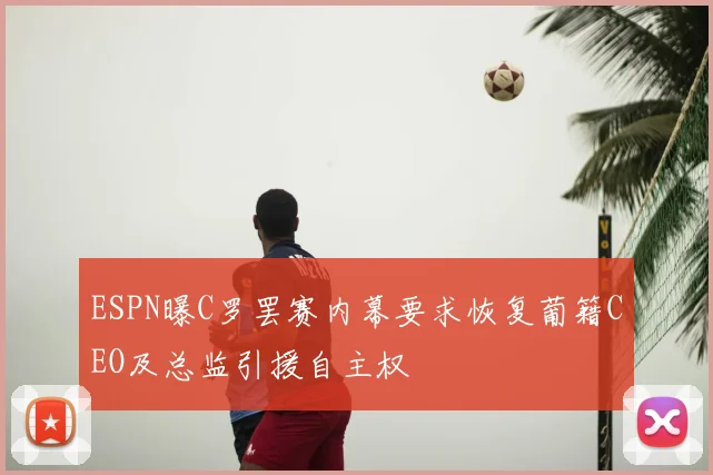 ESPN曝C罗罢赛内幕要求恢复葡籍CEO及总监引援自主权