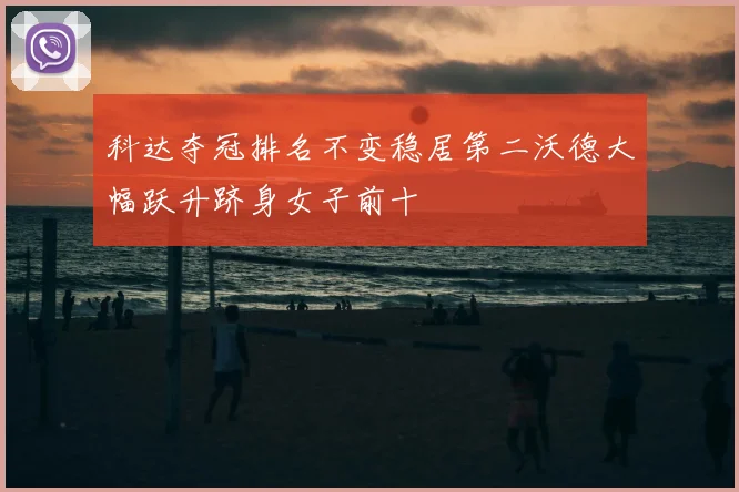 科达夺冠排名不变稳居第二沃德大幅跃升跻身女子前十