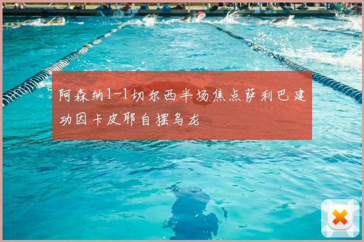 阿森纳1-1切尔西半场焦点萨利巴建功因卡皮耶自摆乌龙