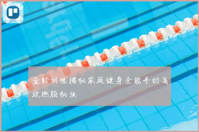 壶铃训练揭秘家庭健身全能手的高效燃脂秘诀